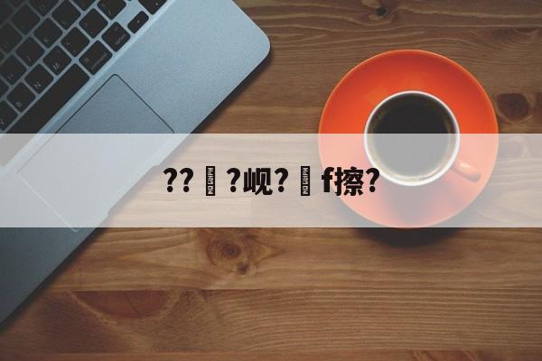 ayx体育官方网站-???岘?嚲f擦?的简单介绍