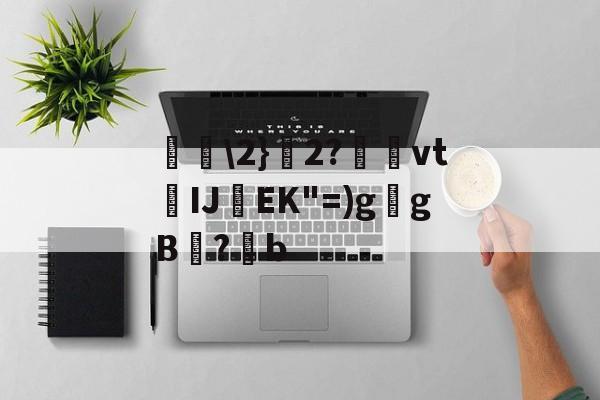 爱游戏中国-包含唋\2}艣2?捿櫜vtIJ焇EK"=)g乥gB兇?潹b的词条